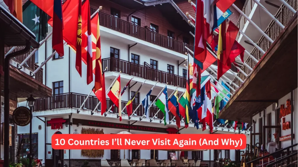 10 Countries I’ll Never Visit Again (And Why)