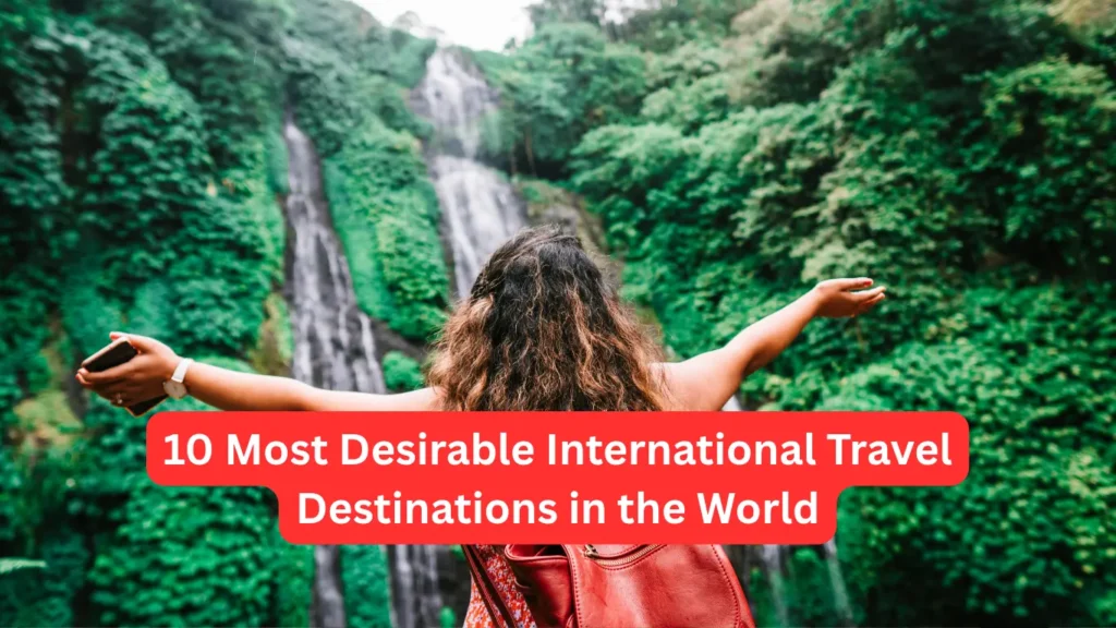 10 Most Desirable International Travel Destinations in the World